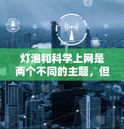 灯泡和科学上网是两个不同的主题，但它们之间可以结合使用，特别是在科学领域。以下是一些建议，帮助你找到适合的解决方案