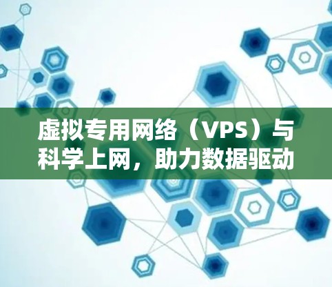 虚拟专用网络（VPS）与科学上网，助力数据驱动的未来