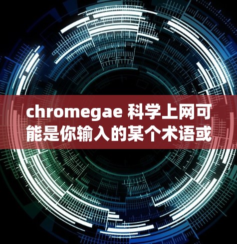 chromegae 科学上网可能是你输入的某个术语或缩写。在没有更多上下文的情况下，我无法准确理解这个chromegae到底指的是什么。以下是一些可能的解释