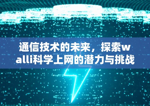 通信技术的未来，探索walli科学上网的潜力与挑战