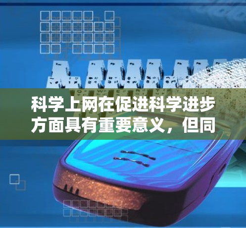 科学上网在促进科学进步方面具有重要意义，但同时也伴随着一些潜在的问题。以下是对科学上网的综合分析
