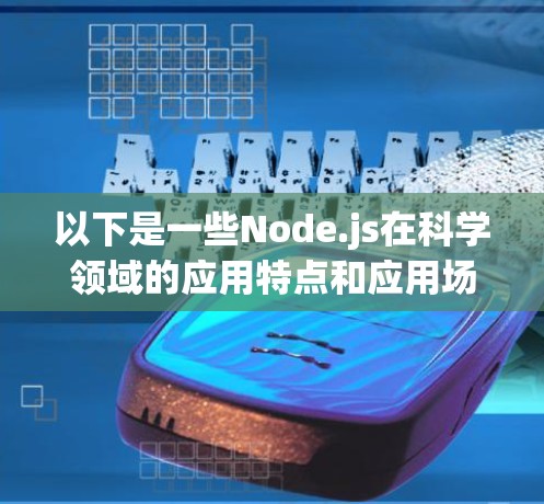 以下是一些Node.js在科学领域的应用特点和应用场景