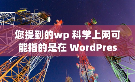 您提到的wp 科学上网可能指的是在 WordPress网站中使用科学计算工具进行在线计算和数据输入。以下是一些步骤和方法，帮助您在 WordPress网站中进行科学计算