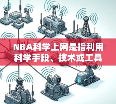 NBA科学上网是指利用科学手段、技术或工具来分析、模拟或记录NBA（美国职业篮球联赛）比赛。以下是NBA科学上网的相关信息