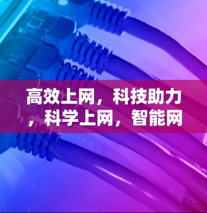 高效上网，科技助力，科学上网，智能网络时代