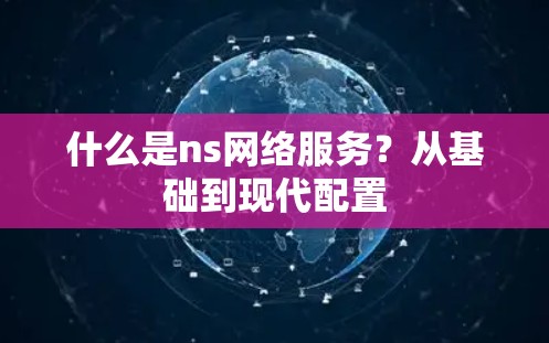 什么是ns网络服务？从基础到现代配置