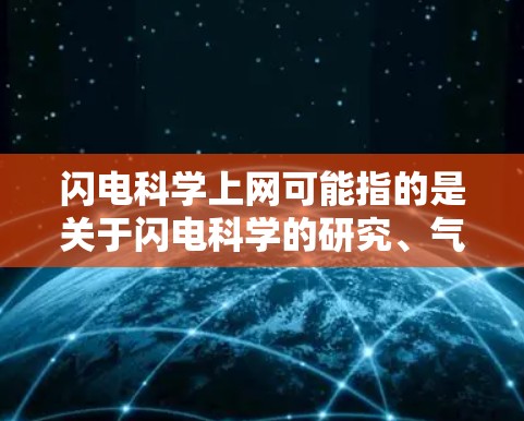 闪电科学上网可能指的是关于闪电科学的研究、气象学、天文学、物理学等科学领域的相关信息。以下是一些可能与闪电相关的科学内容和资源