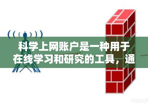 科学上网账户是一种用于在线学习和研究的工具，通常指的是用户可以在特定平台或软件中使用以获取知识、完成作业、参与讨论等目的。以下是对科学上网账户的详细介绍