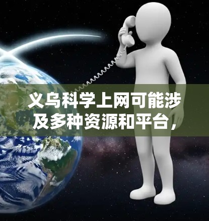 义乌科学上网可能涉及多种资源和平台，以下是可能的解释和建议