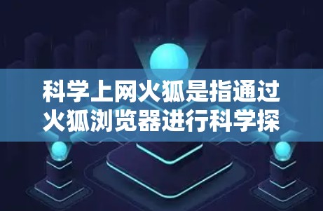 科学上网火狐是指通过火狐浏览器进行科学探索和学习的工具。以下是科学上网火狐的详细说明