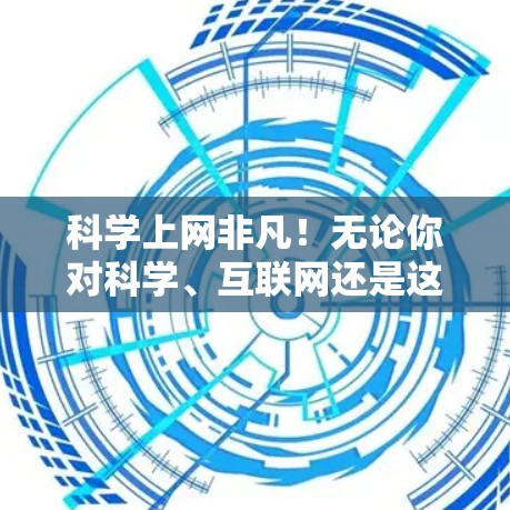 科学上网非凡！无论你对科学、互联网还是这两个领域的兴趣如何，以下几点信息或许能为你提供一些启发