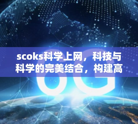 scoks科学上网，科技与科学的完美结合，构建高效、安全的网络新世界