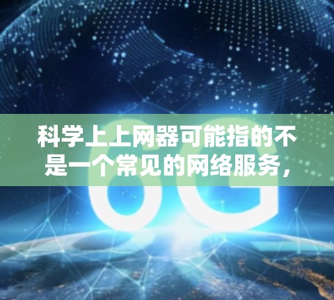 科学上上网器可能指的不是一个常见的网络服务，而是指科学计算器或科学计算工具。科学计算器通常用于数学和科学领域，能够进行复杂计算、公式输入、单位转换、进制转换等。以下是科学计算器的一些基本功能描述