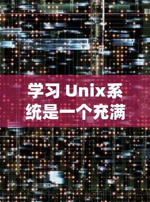 学习 Unix系统是一个充满挑战和机遇的过程，尤其是对于刚开始接触该系统的你。以下是一个有条理的总结，帮助你系统地学习 Unix系统