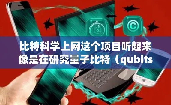比特科学上网这个项目听起来像是在研究量子比特（qubits）在互联网中的应用，尤其是在量子通信和量子网络方面。以下是对这个项目的简要分析
