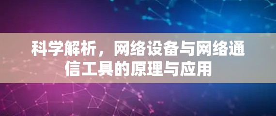 科学解析，网络设备与网络通信工具的原理与应用