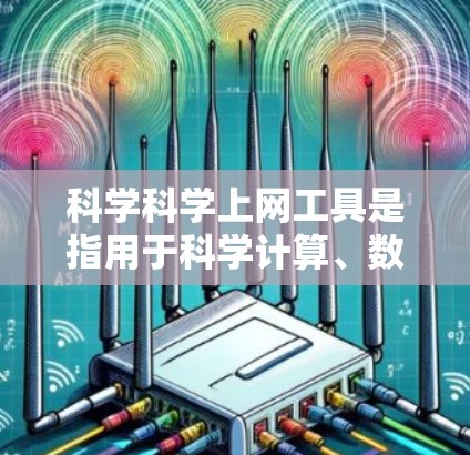 科学科学上网工具是指用于科学计算、数据分析、编程和探索的在线资源。以下是一些常见的在线科学工具及其功能