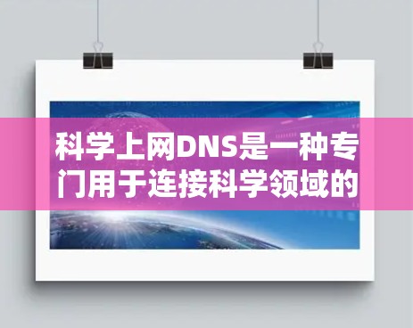 科学上网DNS是一种专门用于连接科学领域的互联网服务，通过特定的DNS映射、优化和安全措施，使得科学研究人员和用户能够高效获取和使用科学数据和资源。以下是对科学上网DNS的详细分析