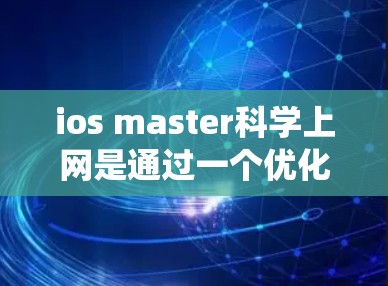 ios master科学上网是通过一个优化工具来提升ios系统性能和设备效率的工具。以下是其主要配置选项的详细说明