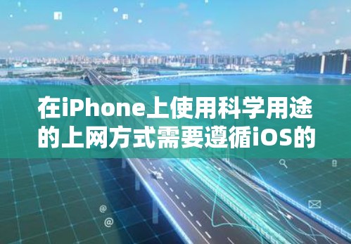 在iPhone上使用科学用途的上网方式需要遵循iOS的网络协议和应用的安装规则。以下是iPhone科学上网的常见方式