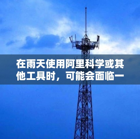 在雨天使用阿里科学或其他工具时，可能会面临一些特殊的情况，因此需要特别注意以下几点