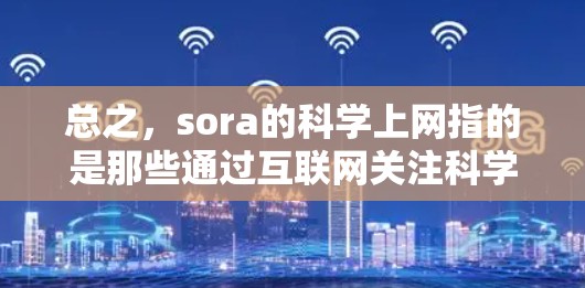 总之，sora的科学上网指的是那些通过互联网关注科学或艺术领域的人，他们在讨论这些领域时展现出独特的见解或创新的表达方式