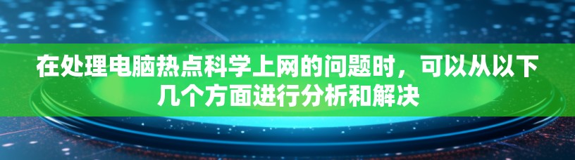 在处理电脑热点科学上网的问题时，可以从以下几个方面进行分析和解决
