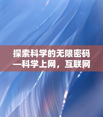探索科学的无限密码—科学上网，互联网时代的智慧之门
