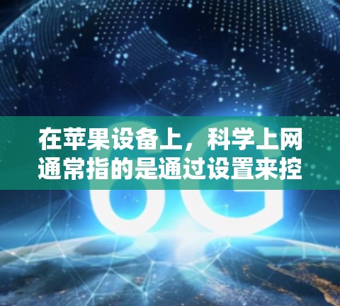 在苹果设备上，科学上网通常指的是通过设置来控制和保护你的互联网访问权限。以下是一些常见的科学上网设置步骤和注意事项
