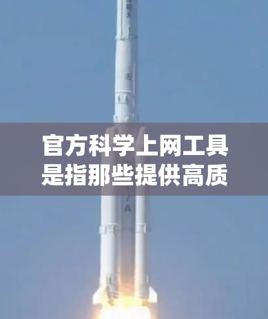 官方科学上网工具是指那些提供高质量、权威科学和统计资料的在线资源。以下是一些常用的官方科学上网工具
