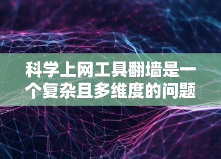 科学上网工具翻墙是一个复杂且多维度的问题，涉及技术、法律和用户体验等多个方面。以下是对该问题的详细分析