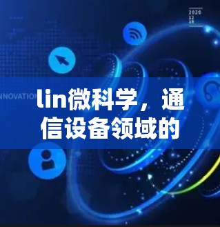 lin微科学，通信设备领域的技术领先者