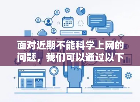 面对近期不能科学上网的问题，我们可以通过以下方法来解决，确保网络访问的安全和高效
