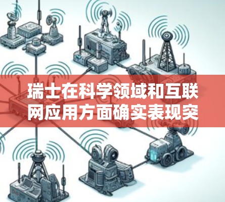 瑞士在科学领域和互联网应用方面确实表现突出，尤其是在科学创新和国际合作方面。以下是一些关于瑞士与科学上网的详细信息