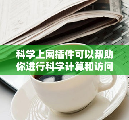 科学上网插件可以帮助你进行科学计算和访问在线网站，具体操作如下