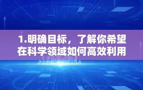 1.明确目标，了解你希望在科学领域如何高效利用互联网，例如通过学术资源、开放平台获取信息、参与在线研究等