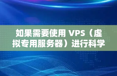 如果需要使用 VPS（虚拟专用服务器）进行科学上网，可以按照以下步骤进行