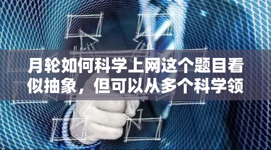 月轮如何科学上网这个题目看似抽象，但可以从多个科学领域进行探讨。以下是一个逐步解释