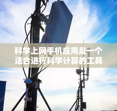 科学上网手机应用是一个适合进行科学计算的工具，结合了多种功能，适合学习、工作或日常使用。以下是一些推荐的应用