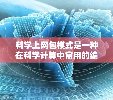 科学上网包模式是一种在科学计算中常用的编程模式，将科学数据处理任务分解为多个独立的包，每个包处理一部分数据，然后整合结果。以下是对该模式的详细总结