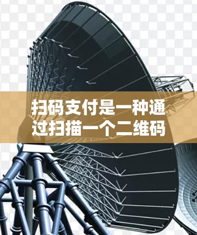 扫码支付是一种通过扫描一个二维码来完成支付的数字支付方式。它通常在手机或平板上使用，涉及支付平台的设置和操作。以下是关于扫码支付的详细介绍