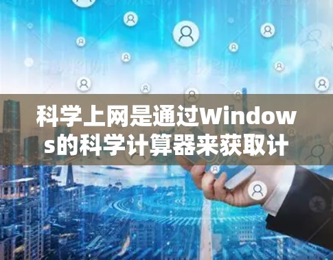 科学上网是通过Windows的科学计算器来获取计算结果，支持多种运算和高级功能。以下是对科学上网方法的详细总结