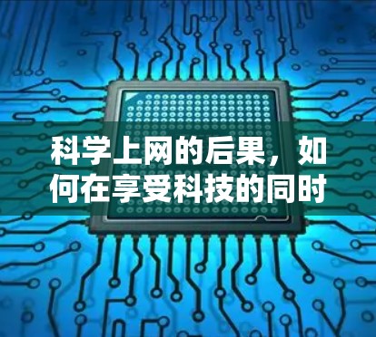 科学上网的后果，如何在享受科技的同时避免负面影响