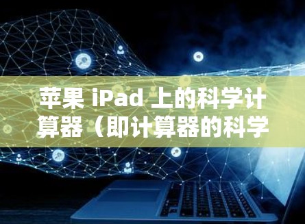 苹果 iPad 上的科学计算器（即计算器的科学功能）主要用于进行数学运算、科学计算和工程计算。以下是科学计算器的操作步骤和使用方法