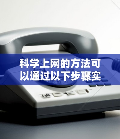 科学上网的方法可以通过以下步骤实现