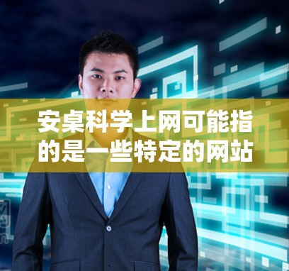 安桌科学上网可能指的是一些特定的网站或资源，具体含义取决于上下文。以下是一些可能的解释和建议