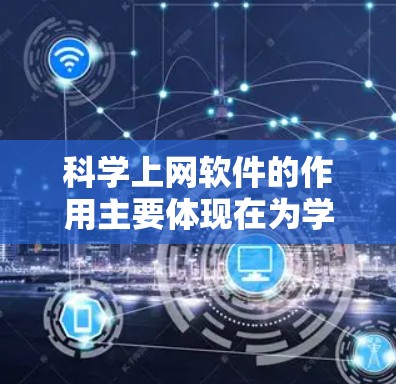 科学上网软件的作用主要体现在为学术研究、学习提供高效的信息获取和分析工具。以下是对这些软件的详细总结
