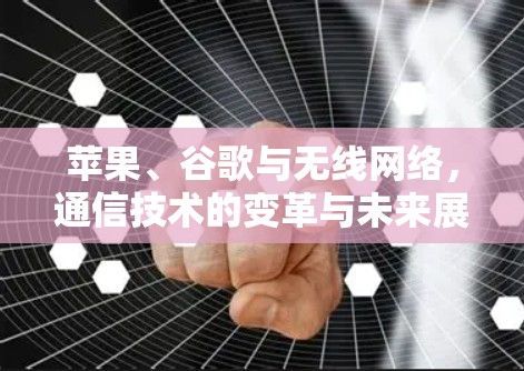 苹果、谷歌与无线网络，通信技术的变革与未来展望