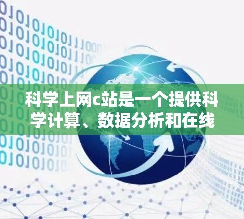 科学上网c站是一个提供科学计算、数据分析和在线教育功能的平台。以下是一些常见的科学上网c站类型及其特点