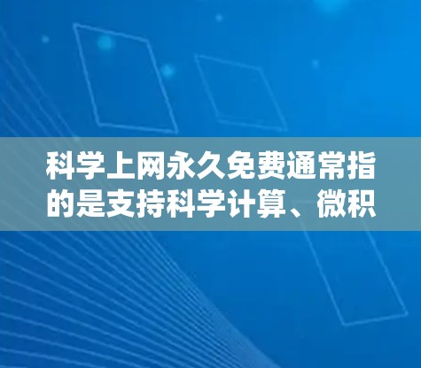 科学上网永久免费通常指的是支持科学计算、微积分、统计学等高级数学和科学功能的在线工具，而不是指上网免费。如果你指的是支持科学计算的在线工具，以下是一些适合你的选项